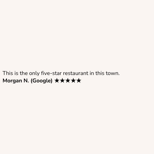 Customer review: This is the only five-star restaurant in this town. Morgan N. (Google) ★★★★★